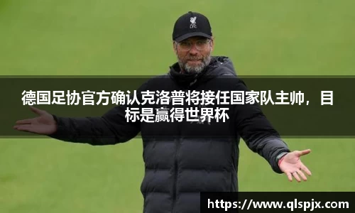 德国足协官方确认克洛普将接任国家队主帅，目标是赢得世界杯