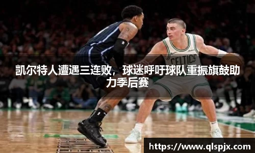 凯尔特人遭遇三连败，球迷呼吁球队重振旗鼓助力季后赛