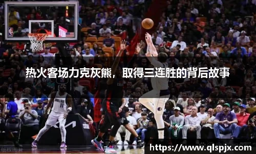 热火客场力克灰熊，取得三连胜的背后故事