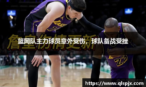 篮网队主力球员意外受伤，球队备战受挫