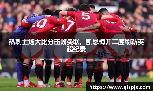 热刺主场大比分击败曼联，凯恩梅开二度刷新英超纪录