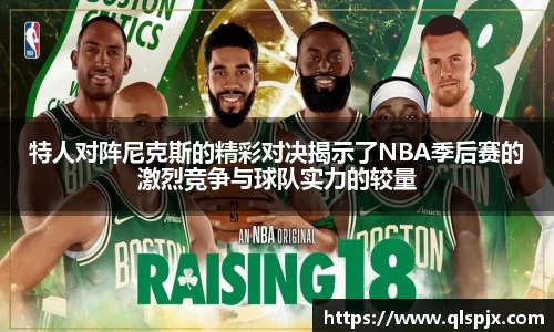 特人对阵尼克斯的精彩对决揭示了NBA季后赛的激烈竞争与球队实力的较量