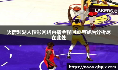 火箭对湖人精彩网络直播全程回顾与赛后分析尽在此处
