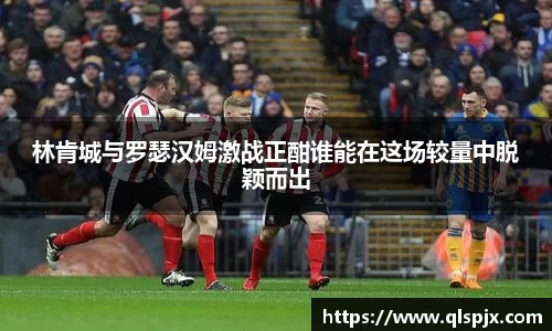 林肯城与罗瑟汉姆激战正酣谁能在这场较量中脱颖而出