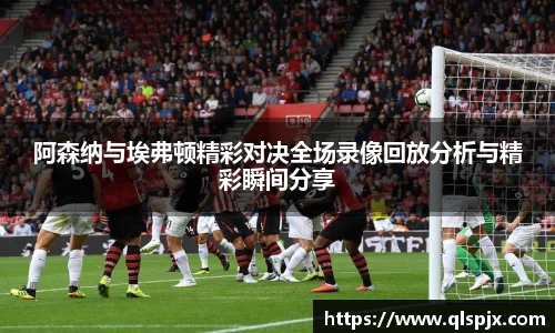阿森纳与埃弗顿精彩对决全场录像回放分析与精彩瞬间分享