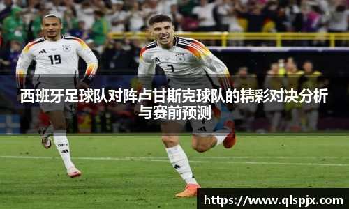 西班牙足球队对阵卢甘斯克球队的精彩对决分析与赛前预测