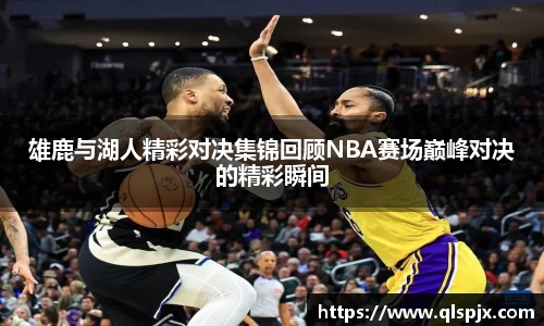 雄鹿与湖人精彩对决集锦回顾NBA赛场巅峰对决的精彩瞬间
